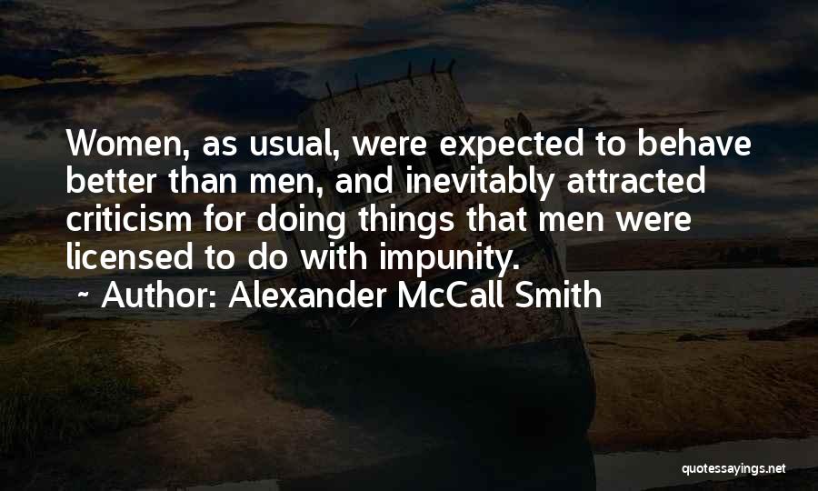 Alexander McCall Smith Quotes: Women, As Usual, Were Expected To Behave Better Than Men, And Inevitably Attracted Criticism For Doing Things That Men Were