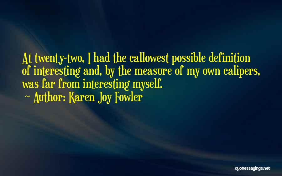 Karen Joy Fowler Quotes: At Twenty-two, I Had The Callowest Possible Definition Of Interesting And, By The Measure Of My Own Calipers, Was Far