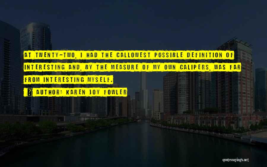 Karen Joy Fowler Quotes: At Twenty-two, I Had The Callowest Possible Definition Of Interesting And, By The Measure Of My Own Calipers, Was Far