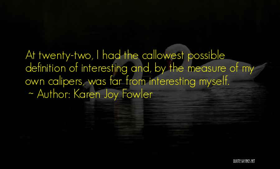 Karen Joy Fowler Quotes: At Twenty-two, I Had The Callowest Possible Definition Of Interesting And, By The Measure Of My Own Calipers, Was Far