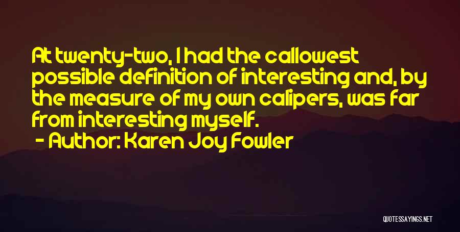 Karen Joy Fowler Quotes: At Twenty-two, I Had The Callowest Possible Definition Of Interesting And, By The Measure Of My Own Calipers, Was Far