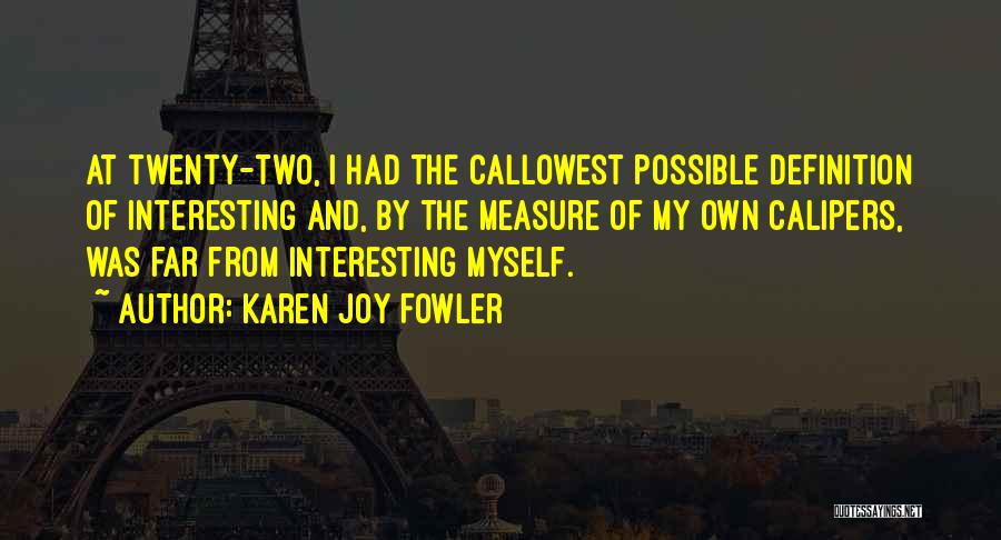 Karen Joy Fowler Quotes: At Twenty-two, I Had The Callowest Possible Definition Of Interesting And, By The Measure Of My Own Calipers, Was Far