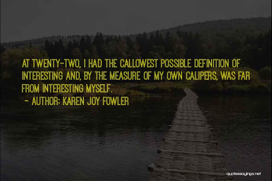 Karen Joy Fowler Quotes: At Twenty-two, I Had The Callowest Possible Definition Of Interesting And, By The Measure Of My Own Calipers, Was Far