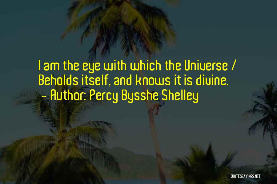 Percy Bysshe Shelley Quotes: I Am The Eye With Which The Universe / Beholds Itself, And Knows It Is Divine.