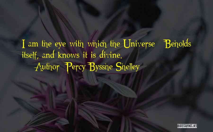 Percy Bysshe Shelley Quotes: I Am The Eye With Which The Universe / Beholds Itself, And Knows It Is Divine.