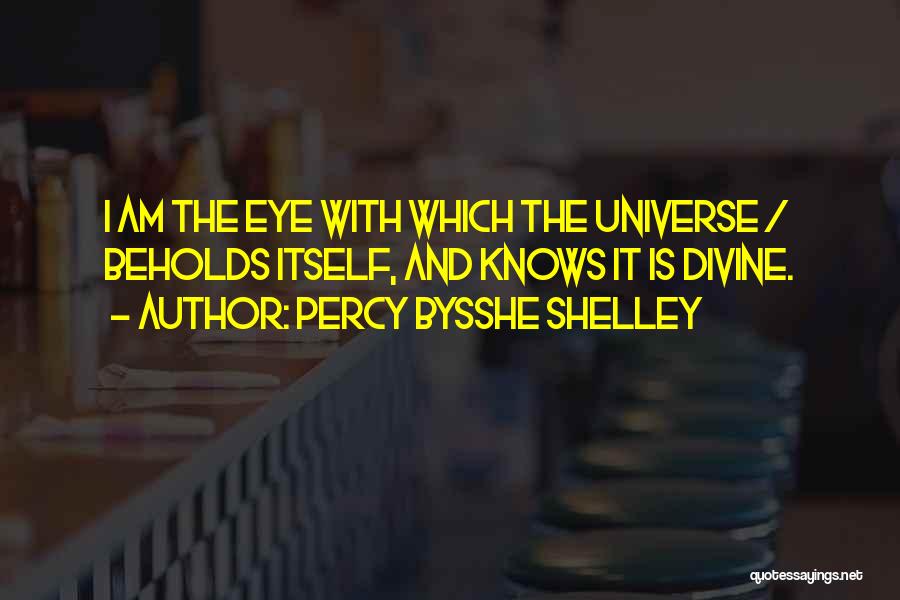 Percy Bysshe Shelley Quotes: I Am The Eye With Which The Universe / Beholds Itself, And Knows It Is Divine.