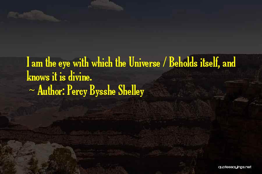 Percy Bysshe Shelley Quotes: I Am The Eye With Which The Universe / Beholds Itself, And Knows It Is Divine.
