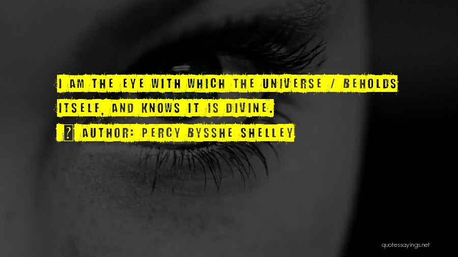 Percy Bysshe Shelley Quotes: I Am The Eye With Which The Universe / Beholds Itself, And Knows It Is Divine.