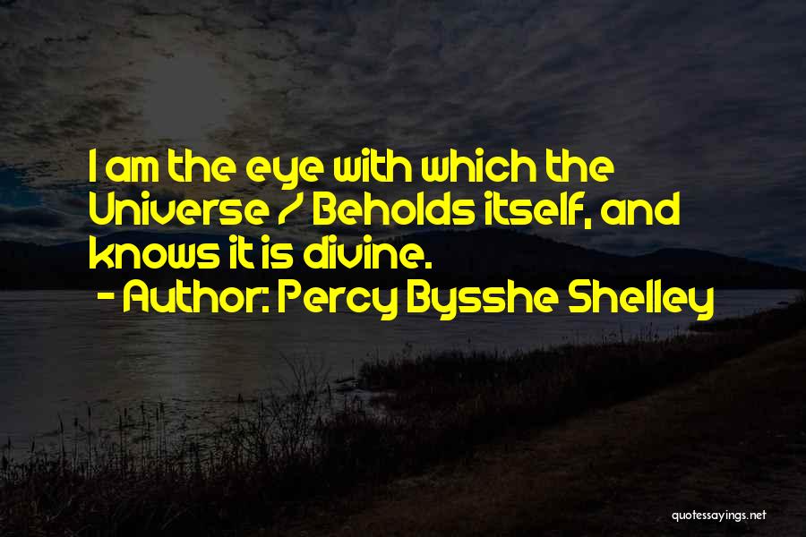 Percy Bysshe Shelley Quotes: I Am The Eye With Which The Universe / Beholds Itself, And Knows It Is Divine.