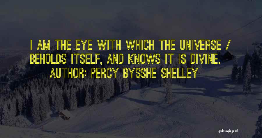 Percy Bysshe Shelley Quotes: I Am The Eye With Which The Universe / Beholds Itself, And Knows It Is Divine.