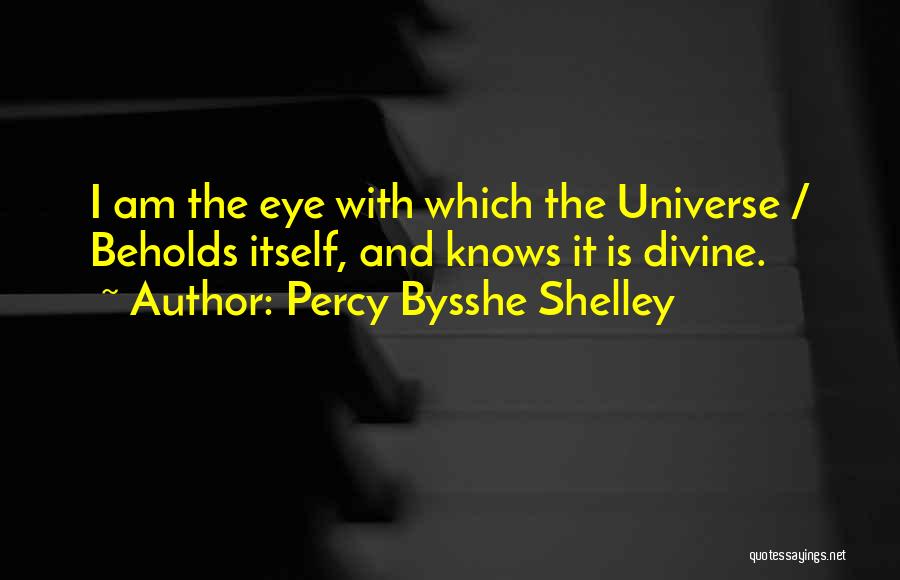 Percy Bysshe Shelley Quotes: I Am The Eye With Which The Universe / Beholds Itself, And Knows It Is Divine.