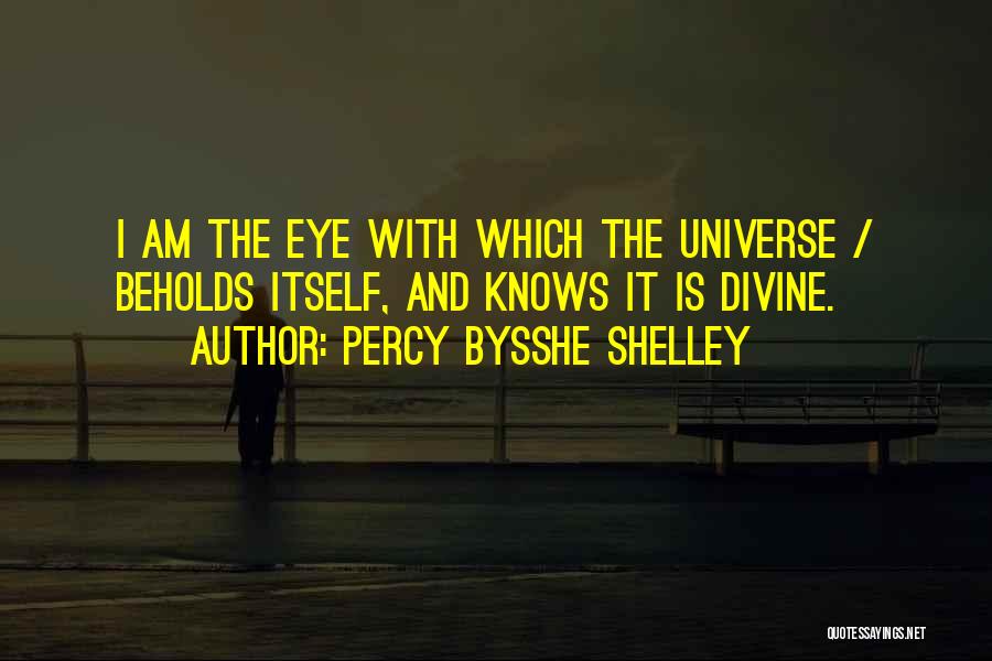 Percy Bysshe Shelley Quotes: I Am The Eye With Which The Universe / Beholds Itself, And Knows It Is Divine.