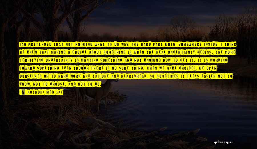 Meg Jay Quotes: Ian Pretended That Not Knowing What To Do Was The Hard Part When, Somewhere Inside, I Think He Knew That