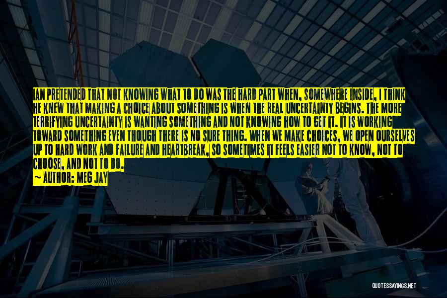 Meg Jay Quotes: Ian Pretended That Not Knowing What To Do Was The Hard Part When, Somewhere Inside, I Think He Knew That