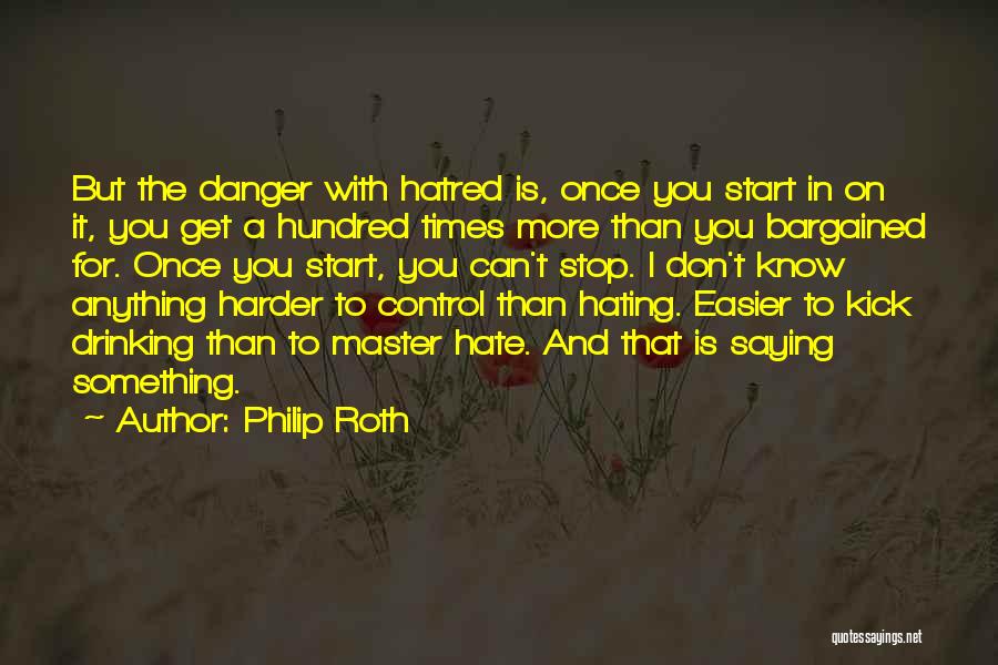 Philip Roth Quotes: But The Danger With Hatred Is, Once You Start In On It, You Get A Hundred Times More Than You