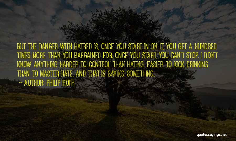 Philip Roth Quotes: But The Danger With Hatred Is, Once You Start In On It, You Get A Hundred Times More Than You