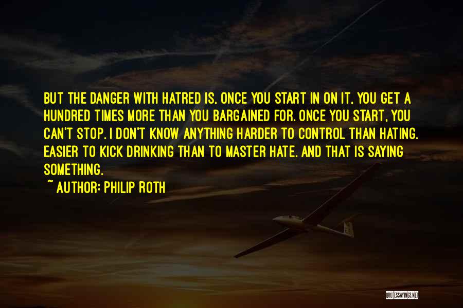 Philip Roth Quotes: But The Danger With Hatred Is, Once You Start In On It, You Get A Hundred Times More Than You