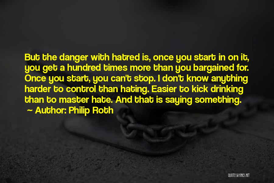 Philip Roth Quotes: But The Danger With Hatred Is, Once You Start In On It, You Get A Hundred Times More Than You