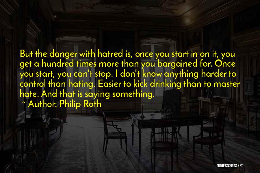 Philip Roth Quotes: But The Danger With Hatred Is, Once You Start In On It, You Get A Hundred Times More Than You