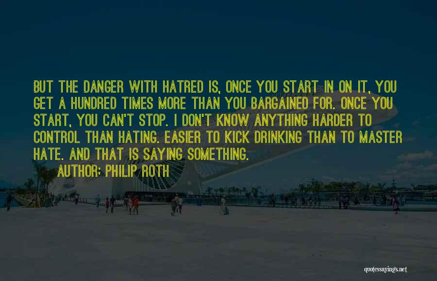 Philip Roth Quotes: But The Danger With Hatred Is, Once You Start In On It, You Get A Hundred Times More Than You