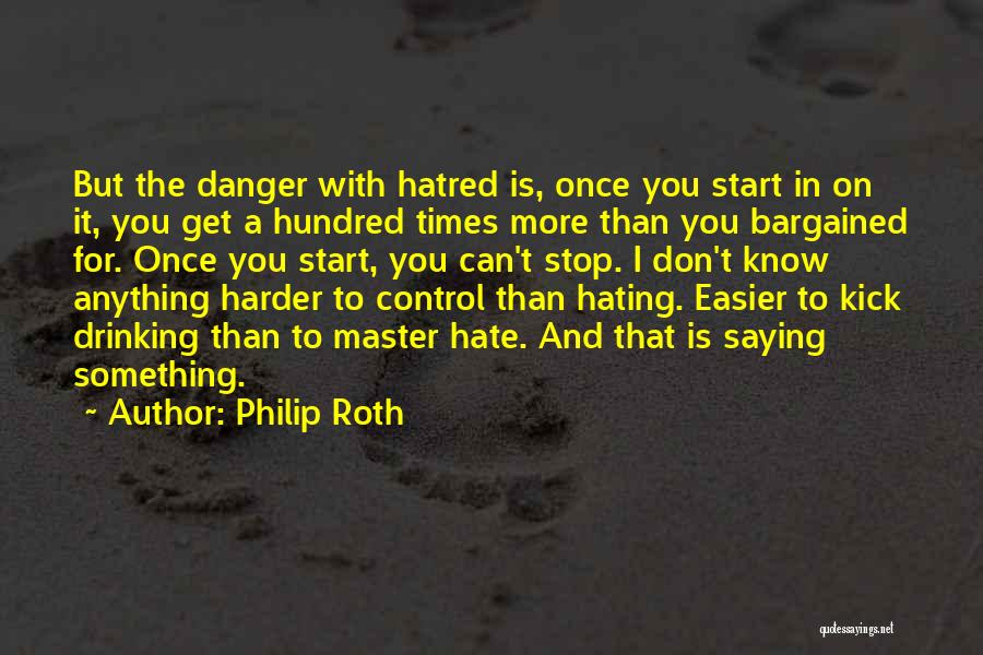 Philip Roth Quotes: But The Danger With Hatred Is, Once You Start In On It, You Get A Hundred Times More Than You