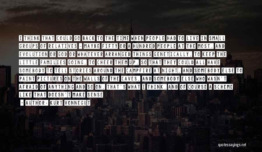 Kurt Vonnegut Quotes: I Think That Could Go Back To The Time When People Had To Live In Small Groups Of Relatives -
