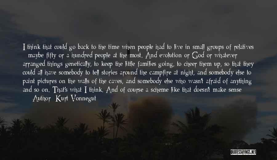 Kurt Vonnegut Quotes: I Think That Could Go Back To The Time When People Had To Live In Small Groups Of Relatives -