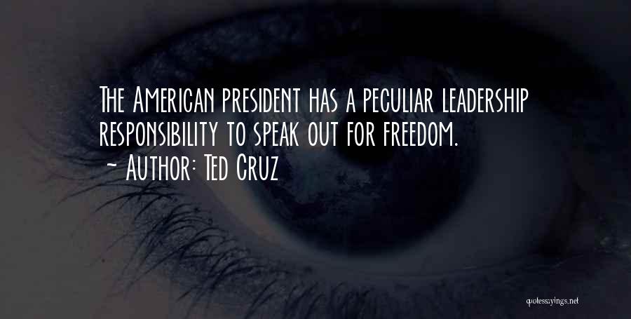 Ted Cruz Quotes: The American President Has A Peculiar Leadership Responsibility To Speak Out For Freedom.