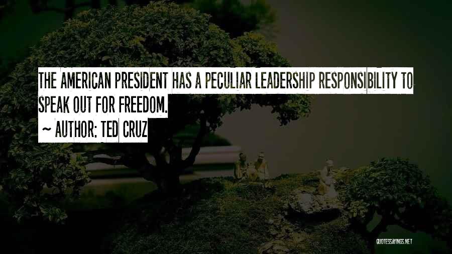 Ted Cruz Quotes: The American President Has A Peculiar Leadership Responsibility To Speak Out For Freedom.