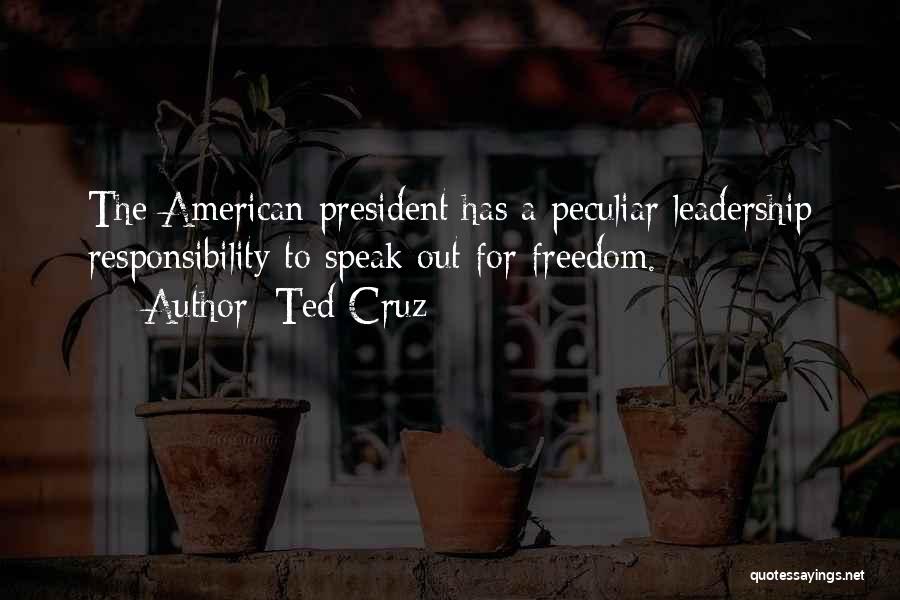 Ted Cruz Quotes: The American President Has A Peculiar Leadership Responsibility To Speak Out For Freedom.