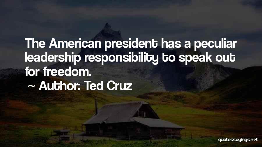 Ted Cruz Quotes: The American President Has A Peculiar Leadership Responsibility To Speak Out For Freedom.