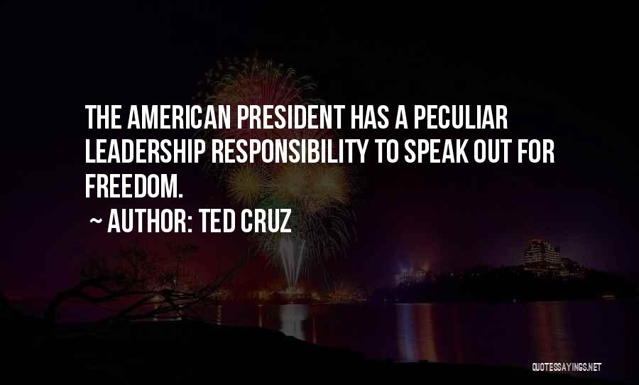 Ted Cruz Quotes: The American President Has A Peculiar Leadership Responsibility To Speak Out For Freedom.