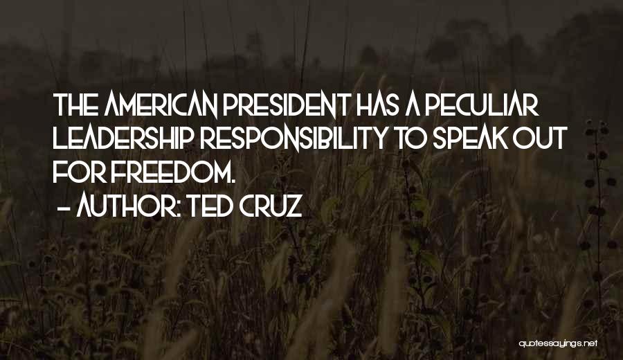 Ted Cruz Quotes: The American President Has A Peculiar Leadership Responsibility To Speak Out For Freedom.