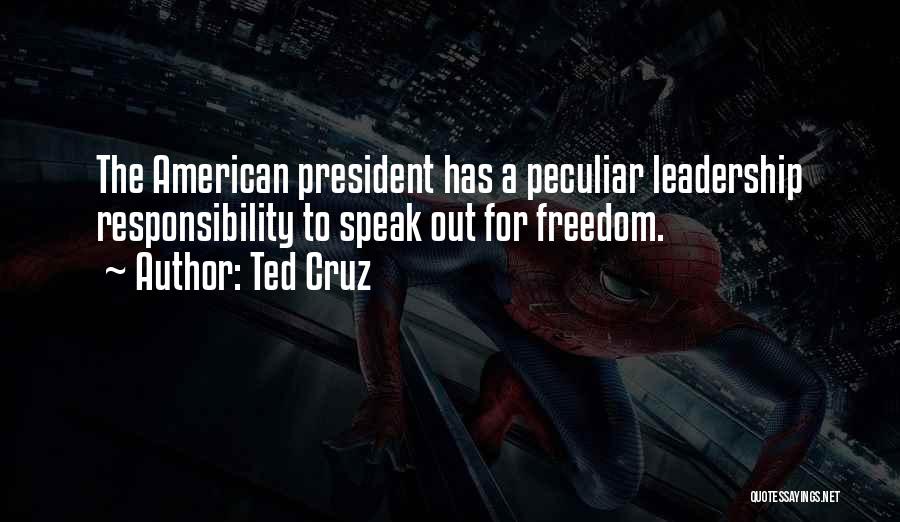 Ted Cruz Quotes: The American President Has A Peculiar Leadership Responsibility To Speak Out For Freedom.