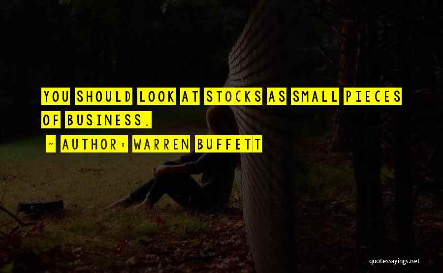 Warren Buffett Quotes: You Should Look At Stocks As Small Pieces Of Business.