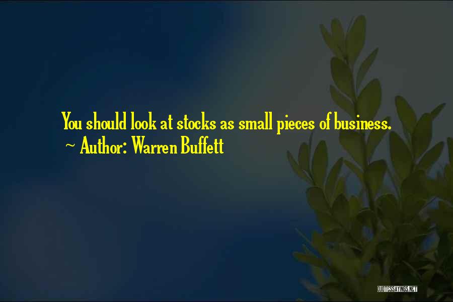 Warren Buffett Quotes: You Should Look At Stocks As Small Pieces Of Business.