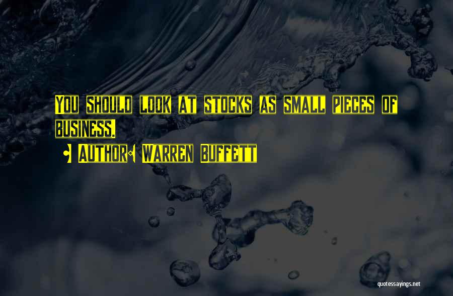 Warren Buffett Quotes: You Should Look At Stocks As Small Pieces Of Business.