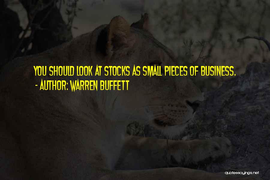 Warren Buffett Quotes: You Should Look At Stocks As Small Pieces Of Business.