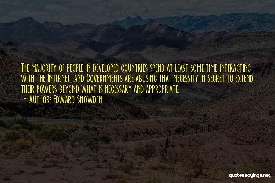 Edward Snowden Quotes: The Majority Of People In Developed Countries Spend At Least Some Time Interacting With The Internet, And Governments Are Abusing