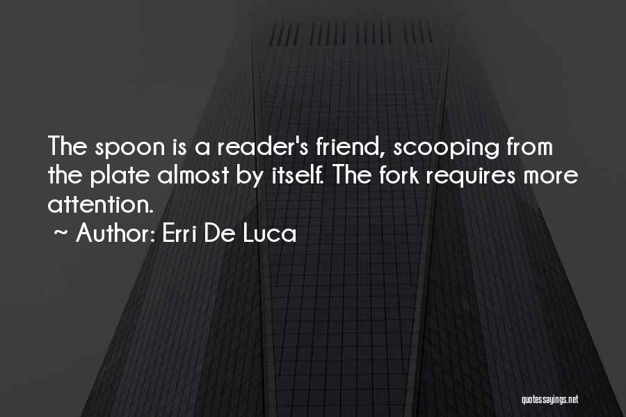 Erri De Luca Quotes: The Spoon Is A Reader's Friend, Scooping From The Plate Almost By Itself. The Fork Requires More Attention.