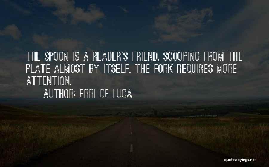 Erri De Luca Quotes: The Spoon Is A Reader's Friend, Scooping From The Plate Almost By Itself. The Fork Requires More Attention.