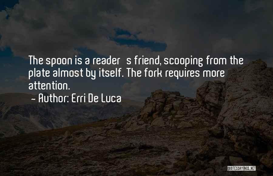 Erri De Luca Quotes: The Spoon Is A Reader's Friend, Scooping From The Plate Almost By Itself. The Fork Requires More Attention.