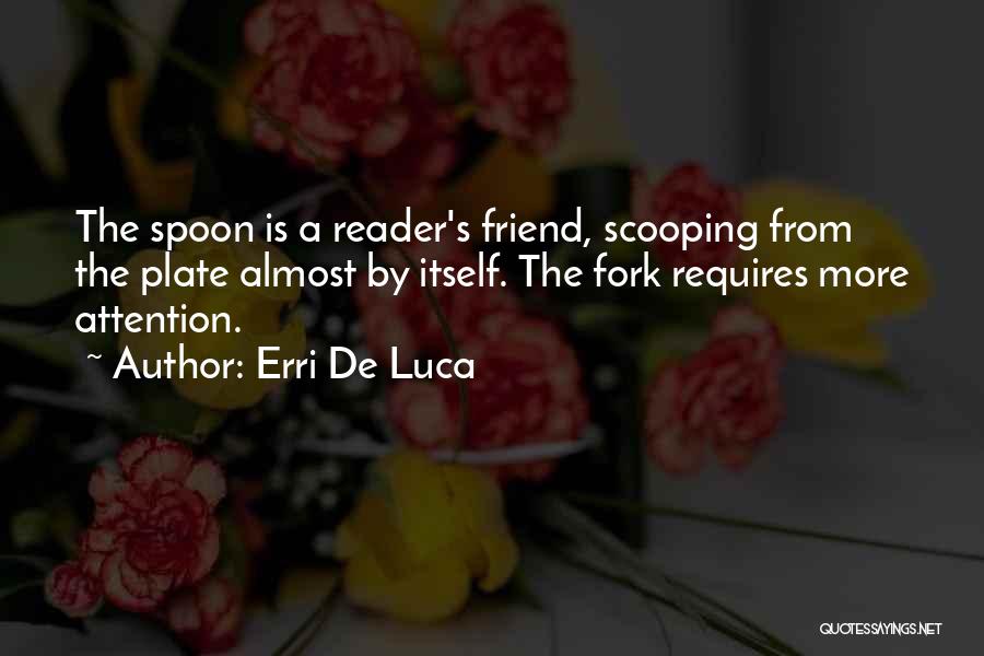 Erri De Luca Quotes: The Spoon Is A Reader's Friend, Scooping From The Plate Almost By Itself. The Fork Requires More Attention.