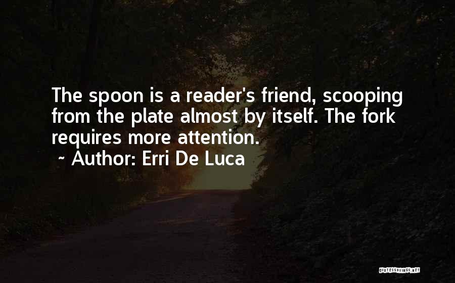 Erri De Luca Quotes: The Spoon Is A Reader's Friend, Scooping From The Plate Almost By Itself. The Fork Requires More Attention.