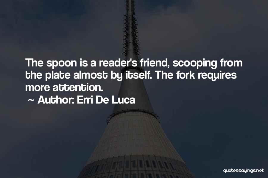 Erri De Luca Quotes: The Spoon Is A Reader's Friend, Scooping From The Plate Almost By Itself. The Fork Requires More Attention.