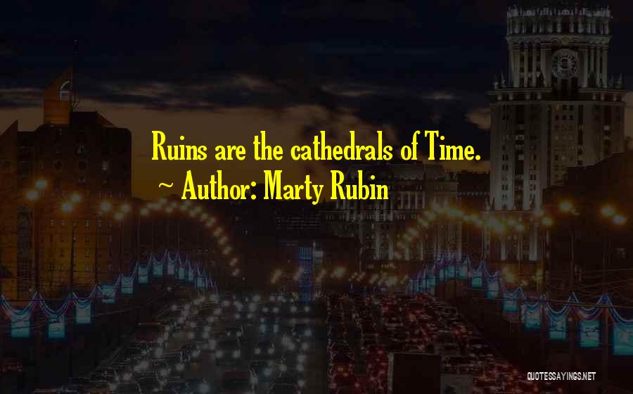 Marty Rubin Quotes: Ruins Are The Cathedrals Of Time.