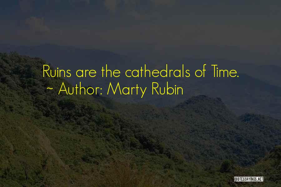 Marty Rubin Quotes: Ruins Are The Cathedrals Of Time.