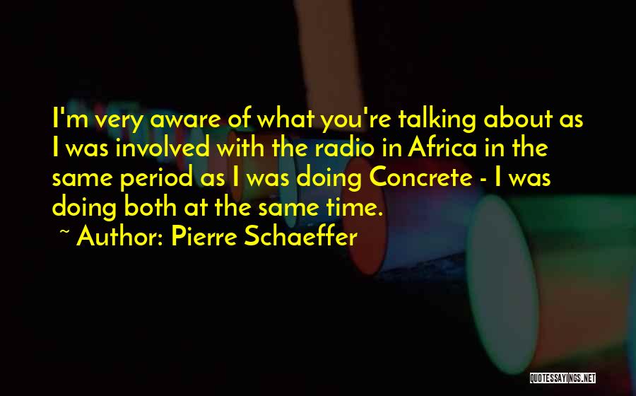 Pierre Schaeffer Quotes: I'm Very Aware Of What You're Talking About As I Was Involved With The Radio In Africa In The Same