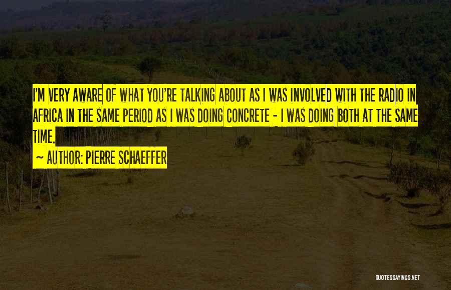 Pierre Schaeffer Quotes: I'm Very Aware Of What You're Talking About As I Was Involved With The Radio In Africa In The Same