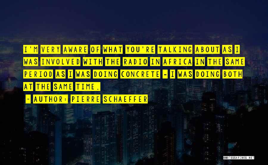 Pierre Schaeffer Quotes: I'm Very Aware Of What You're Talking About As I Was Involved With The Radio In Africa In The Same